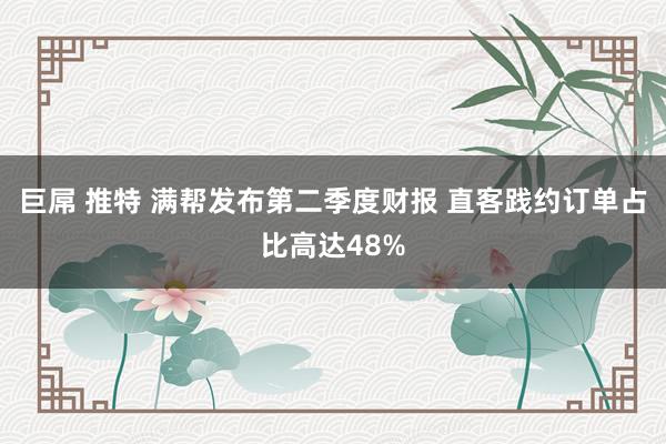 巨屌 推特 满帮发布第二季度财报 直客践约订单占比高达48%